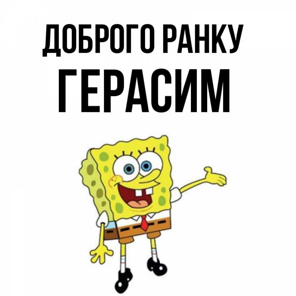 Открытка на каждый день з підписом, Герасим Доброго ранку губка боб улыбается Прикольна листівка з побажанням онлайн скачати безкоштовно 