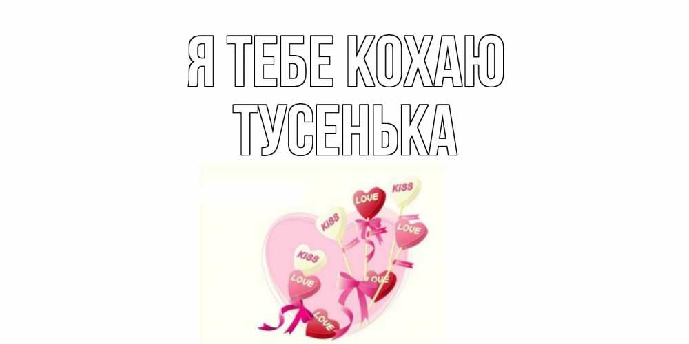 Открытка на каждый день з підписом, Тусенька Я тебе кохаю сердце, леденцы Прикольна листівка з побажанням онлайн скачати безкоштовно 
