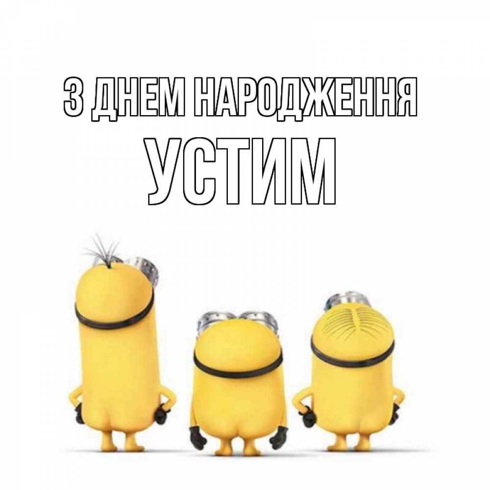 Открытка на каждый день з підписом, Устим З Днем народження миньоны Прикольна листівка з побажанням онлайн скачати безкоштовно 