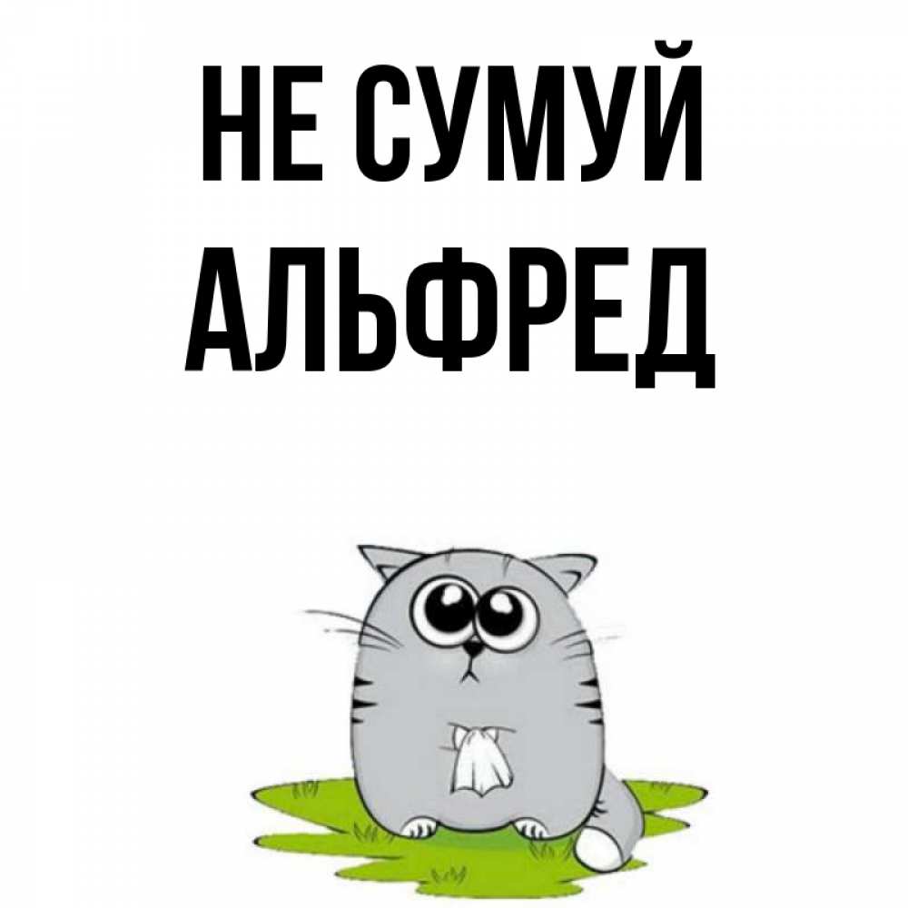 Открытка на каждый день з підписом, Альфред Не сумуй грустный котяра Прикольна листівка з побажанням онлайн скачати безкоштовно 