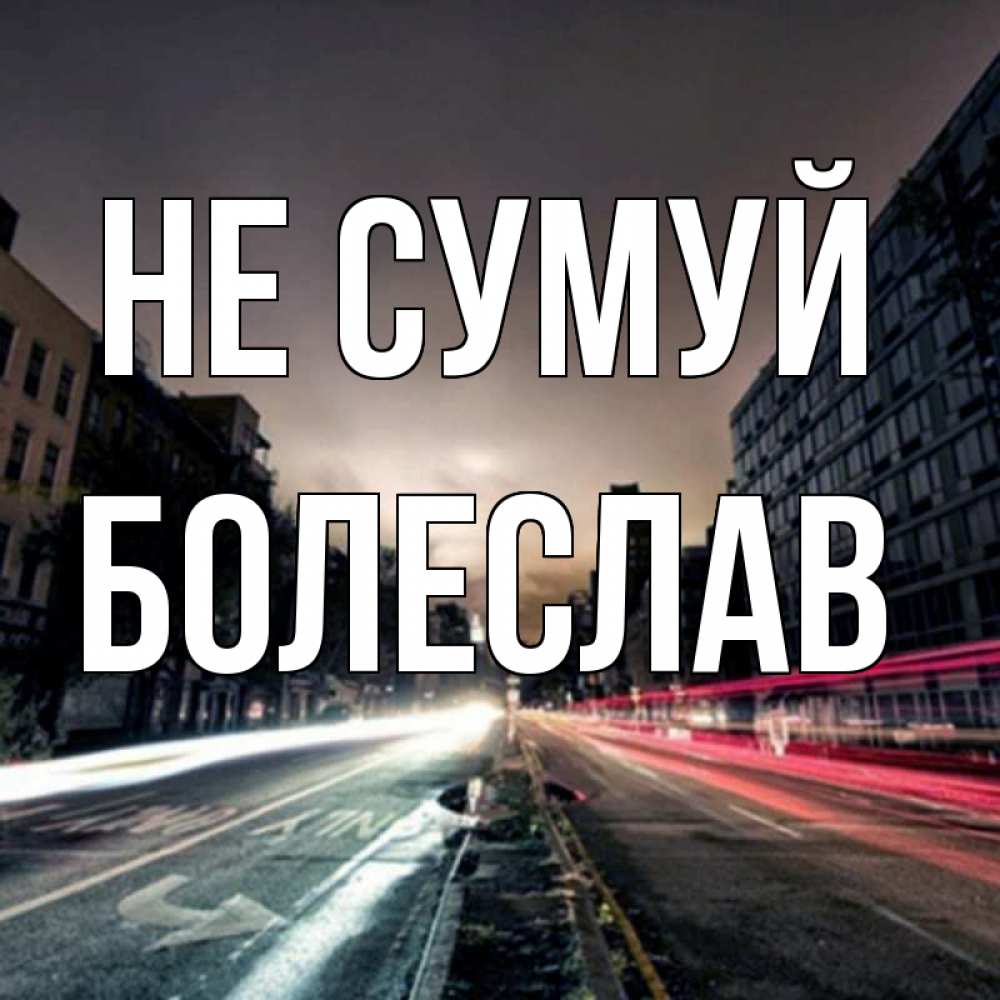 Открытка на каждый день з підписом, Болеслав Не сумуй съемка ночью Прикольна листівка з побажанням онлайн скачати безкоштовно 