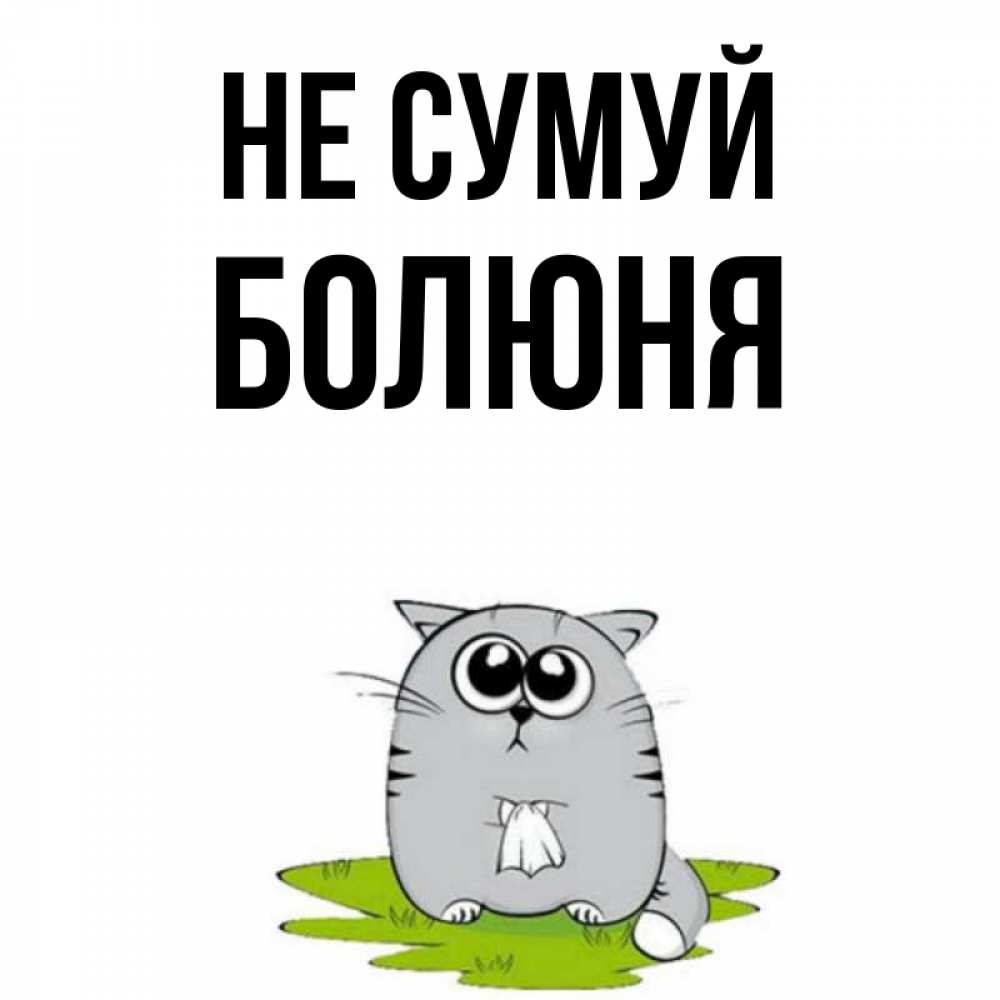 Открытка на каждый день з підписом, Болюня Не сумуй грустный котяра Прикольна листівка з побажанням онлайн скачати безкоштовно 