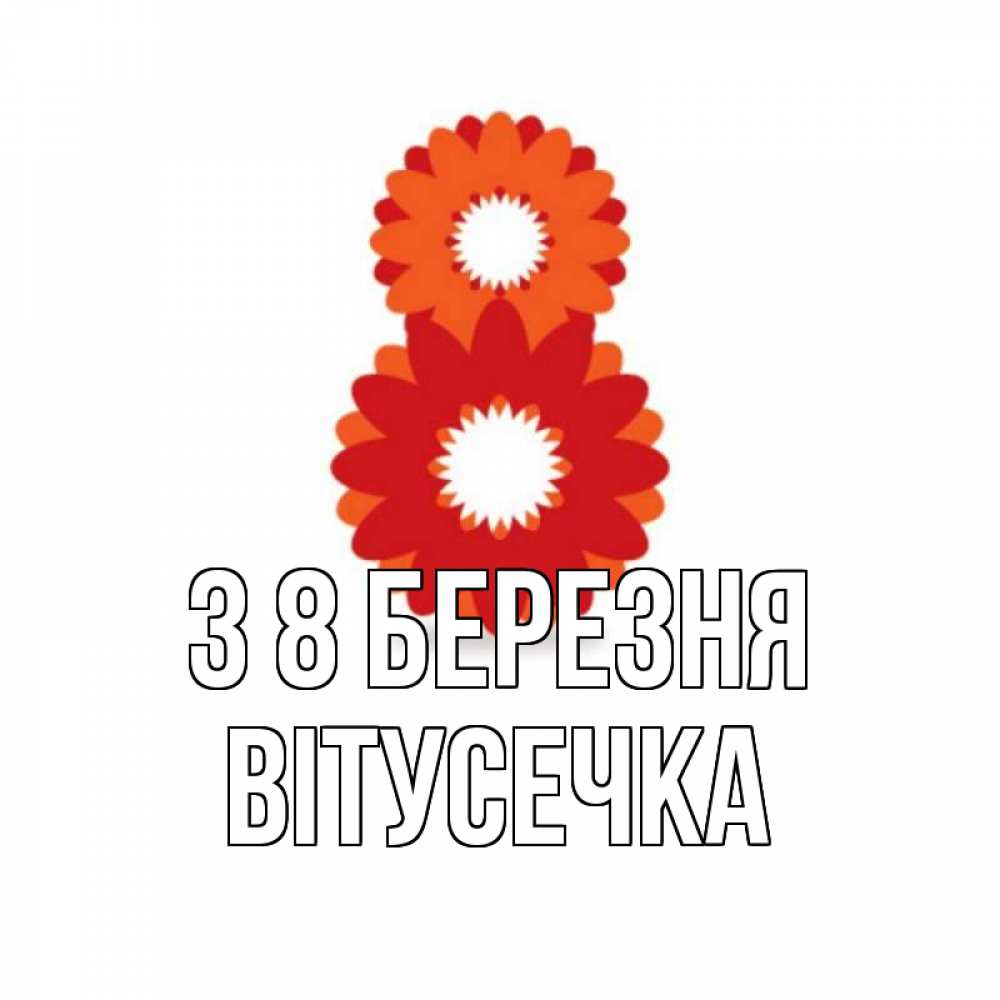 Открытка на каждый день з підписом, Вітусечка З 8 БЕРЕЗНЯ восьмерка из лепестков Прикольна листівка з побажанням онлайн скачати безкоштовно 