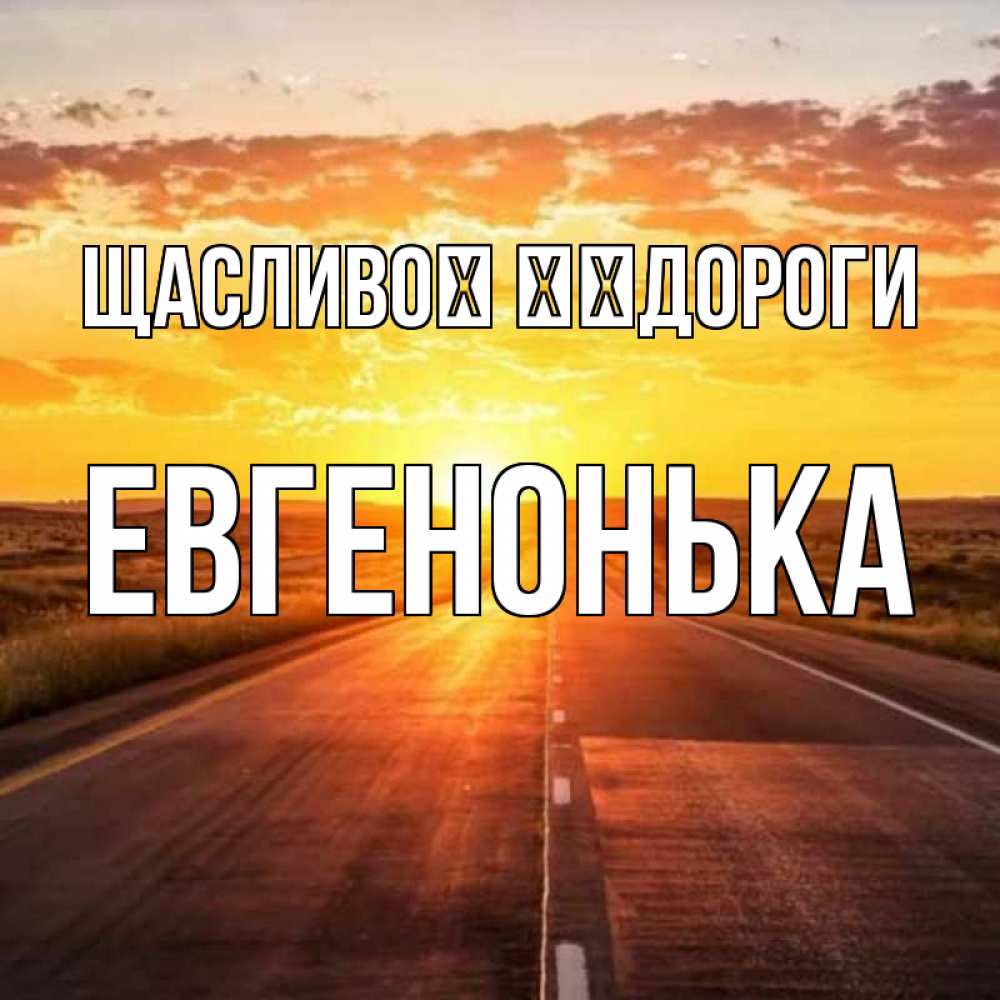 Открытка на каждый день з підписом, Евгенонька Щасливої ​​дороги солнечный свет, закат Прикольна листівка з побажанням онлайн скачати безкоштовно 