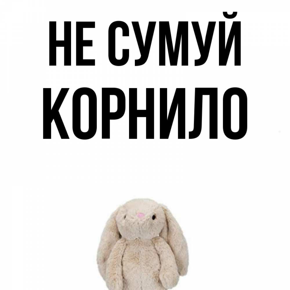 Открытка на каждый день з підписом, Корнило Не сумуй детская игрушка зайчика Прикольна листівка з побажанням онлайн скачати безкоштовно 
