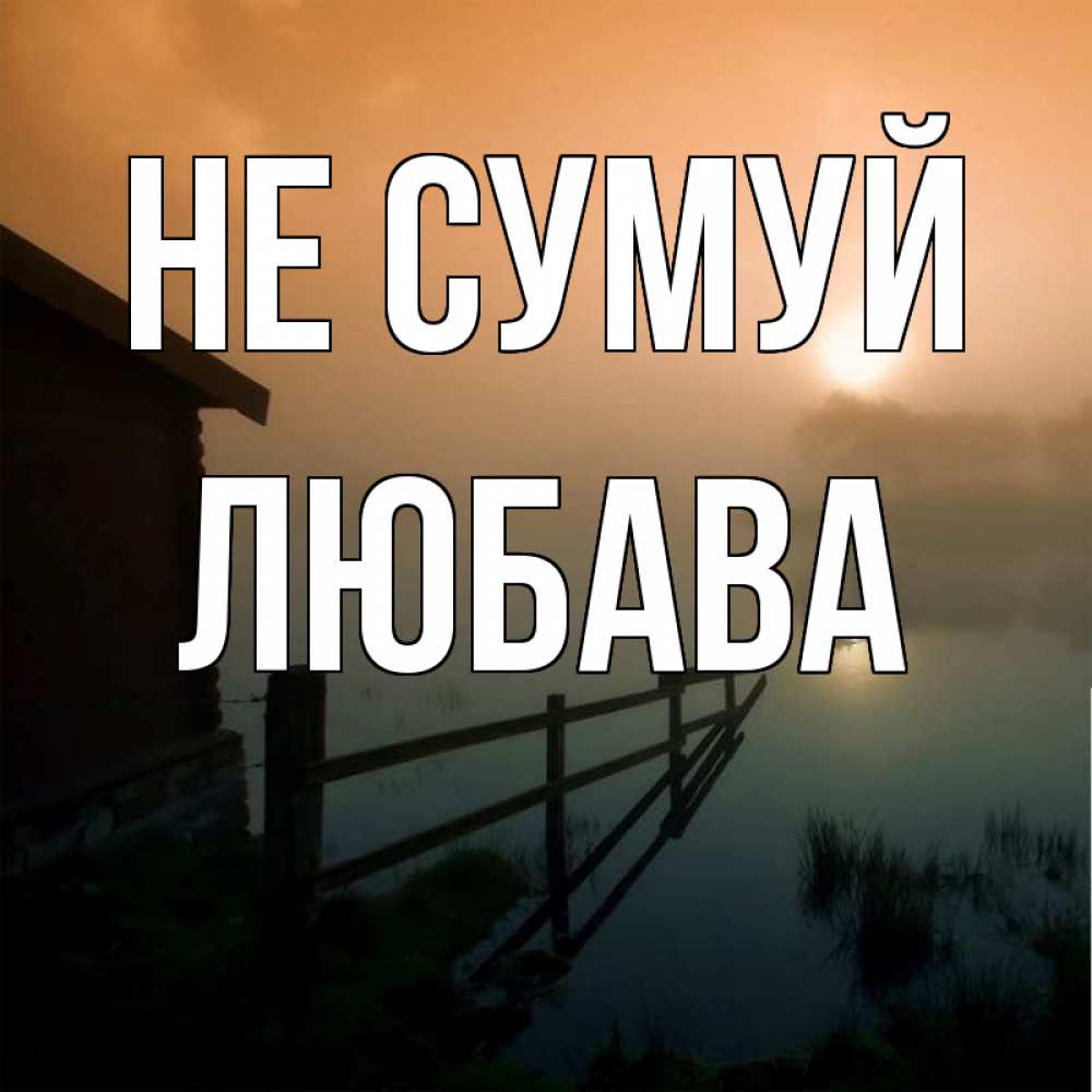Открытка на каждый день з підписом, Любава Не сумуй дом у озера Прикольна листівка з побажанням онлайн скачати безкоштовно 