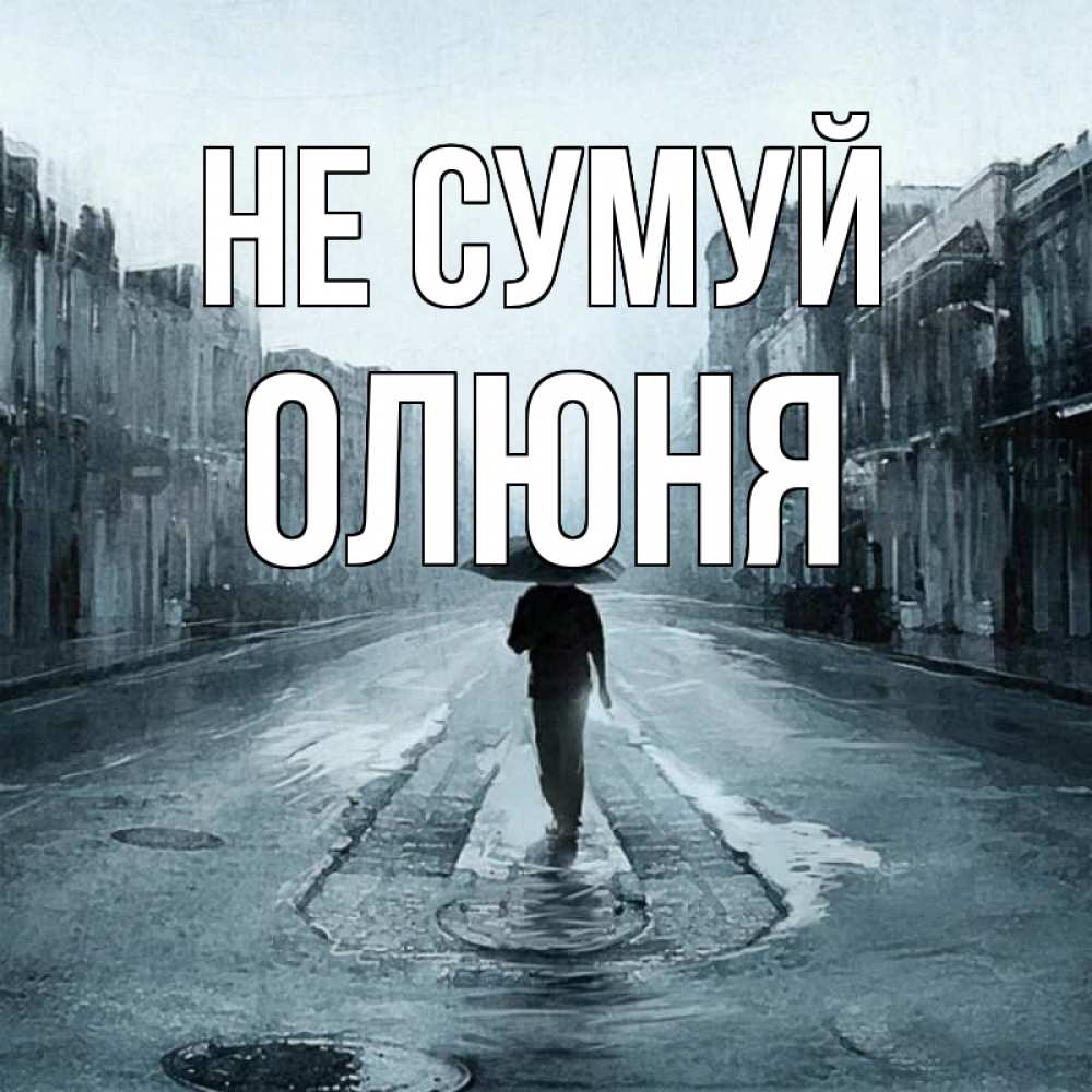Открытка на каждый день з підписом, Олюня Не сумуй опустевшая улица Прикольна листівка з побажанням онлайн скачати безкоштовно 