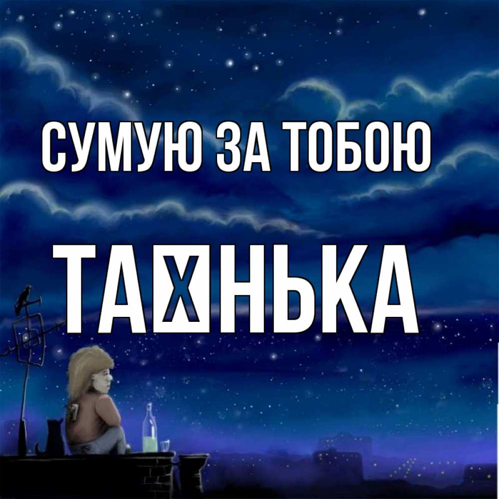 Открытка на каждый день з підписом, Таєнька Сумую за тобою на крыше 1 Прикольна листівка з побажанням онлайн скачати безкоштовно 