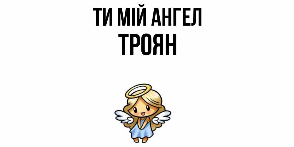 Открытка на каждый день з підписом, Троян Ти мій ангел ангел Прикольна листівка з побажанням онлайн скачати безкоштовно 