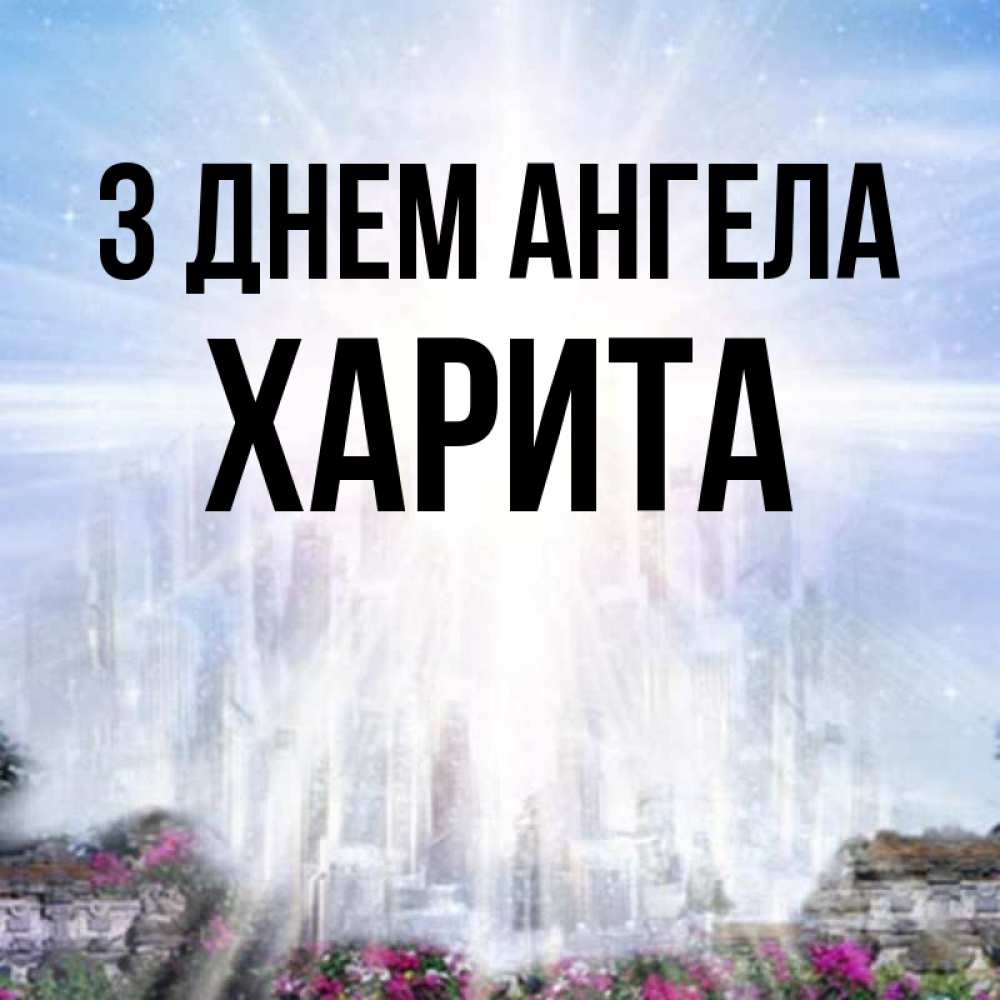 Открытка на каждый день з підписом, Харита З Днем ангела небесный свет Прикольна листівка з побажанням онлайн скачати безкоштовно 