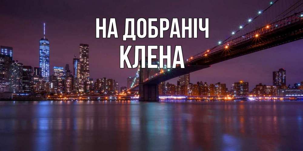 Открытка на каждый день з підписом, Клена На добраніч ночной мост Прикольна листівка з побажанням онлайн скачати безкоштовно 