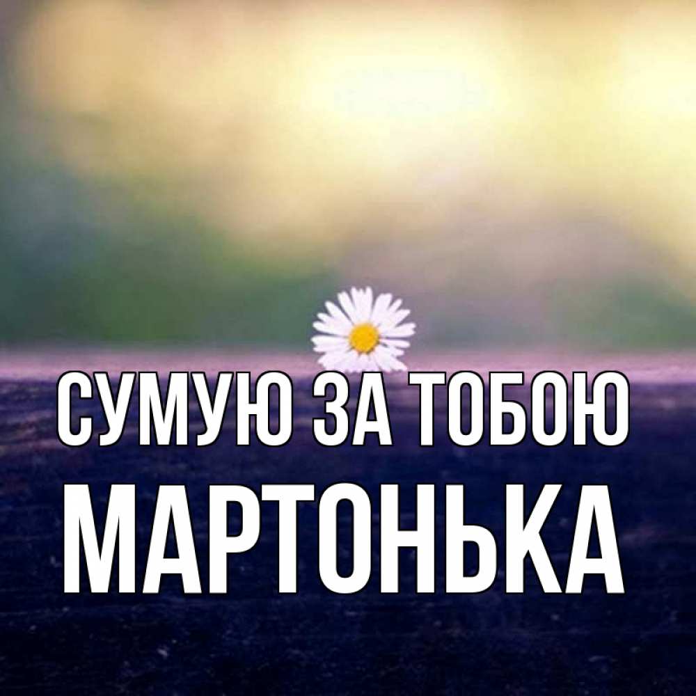 Открытка на каждый день з підписом, Мартонька Сумую за тобою приходи в гости Прикольна листівка з побажанням онлайн скачати безкоштовно 