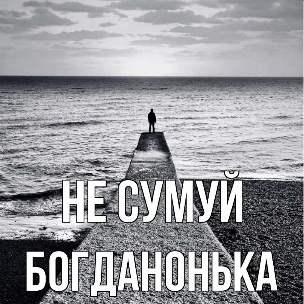 Открытка на каждый день з підписом, Богданонька Не сумуй море Прикольна листівка з побажанням онлайн скачати безкоштовно 