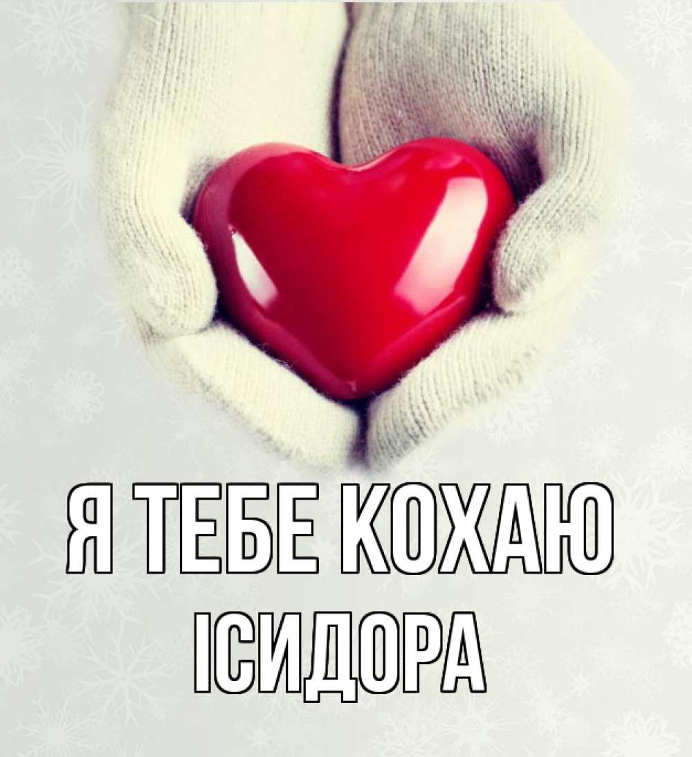 Открытка на каждый день з підписом, Ісидора Я тебе кохаю сердечко в руках, варежки Прикольна листівка з побажанням онлайн скачати безкоштовно 