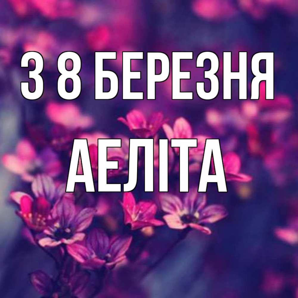 Открытка на каждый день з підписом, Аеліта З 8 БЕРЕЗНЯ небольшие цветы 1 Прикольна листівка з побажанням онлайн скачати безкоштовно 