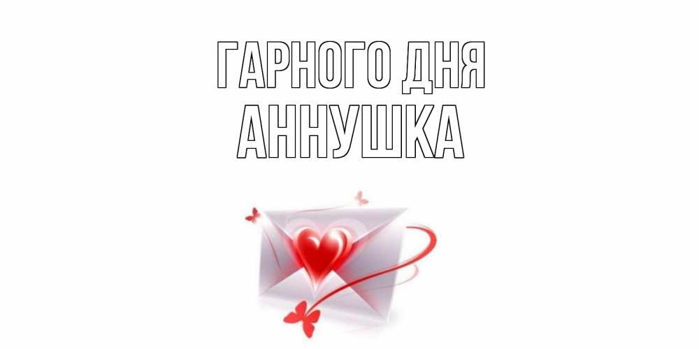 Открытка на каждый день з підписом, Аннушка Гарного дня конверт с сердечком Прикольна листівка з побажанням онлайн скачати безкоштовно 