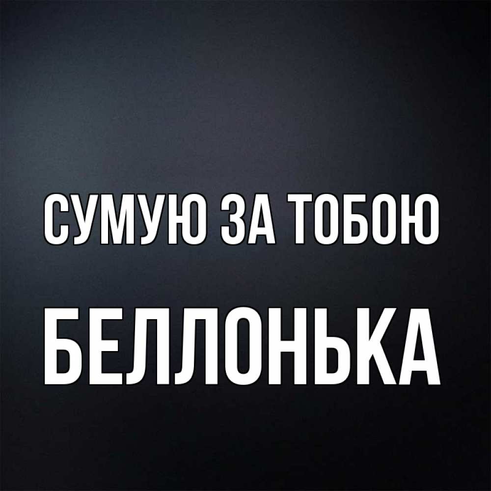 Открытка на каждый день з підписом, Беллонька Сумую за тобою с подписью Прикольна листівка з побажанням онлайн скачати безкоштовно 