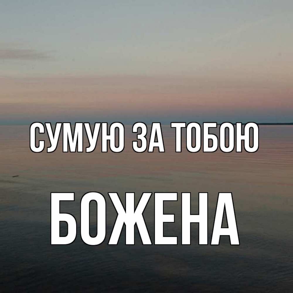 Открытка на каждый день з підписом, Божена Сумую за тобою пусто Прикольна листівка з побажанням онлайн скачати безкоштовно 