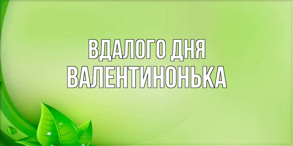 Открытка на каждый день з підписом, Валентинонька Вдалого дня зеленая тема Прикольна листівка з побажанням онлайн скачати безкоштовно 