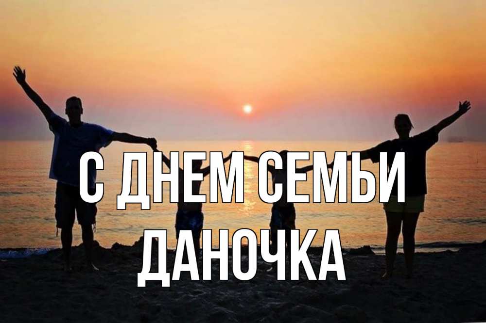 Открытка на каждый день з підписом, Даночка С днем семьи мама, папа, дети, дочка,сын, море, пляж, закат Прикольна листівка з побажанням онлайн скачати безкоштовно 