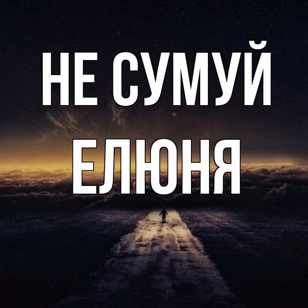 Открытка на каждый день з підписом, Елюня Не сумуй дорога в никуда Прикольна листівка з побажанням онлайн скачати безкоштовно 