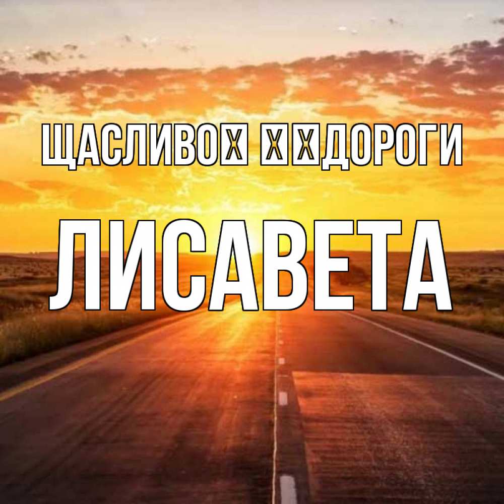 Открытка на каждый день з підписом, Лисавета Щасливої ​​дороги солнечный свет, закат Прикольна листівка з побажанням онлайн скачати безкоштовно 