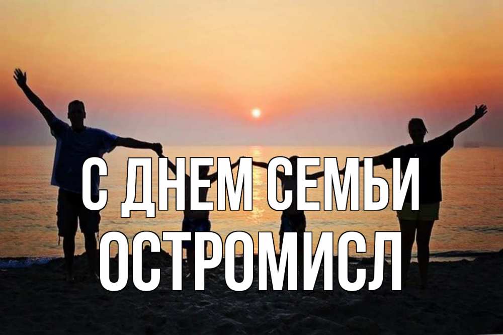 Открытка на каждый день з підписом, Остромисл С днем семьи мама, папа, дети, дочка,сын, море, пляж, закат Прикольна листівка з побажанням онлайн скачати безкоштовно 