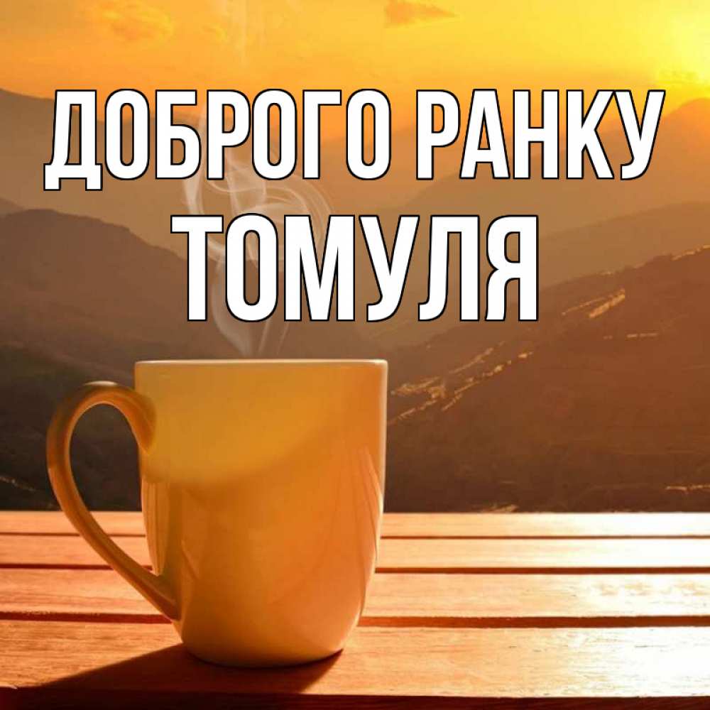 Открытка на каждый день з підписом, Томуля Доброго ранку кофе в горах Прикольна листівка з побажанням онлайн скачати безкоштовно 