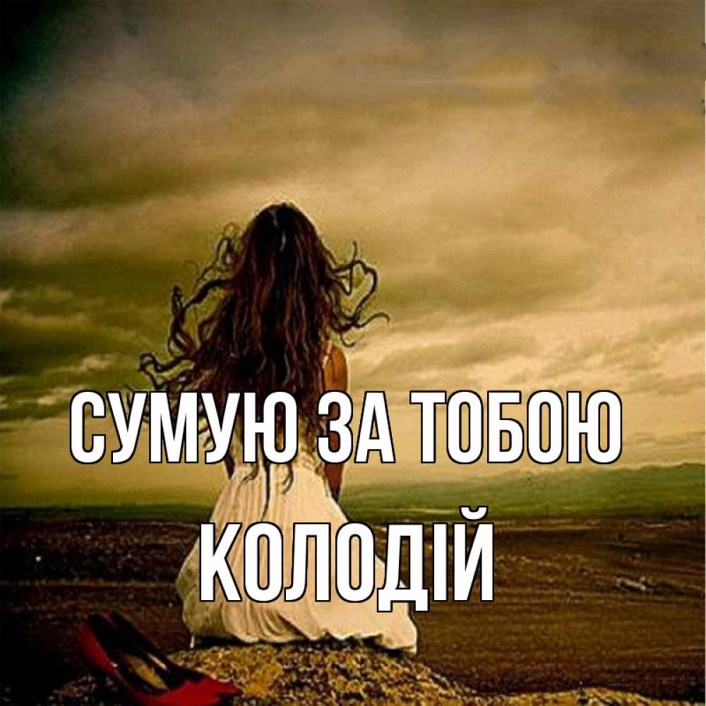 Открытка на каждый день з підписом, Колодій Сумую за тобою возвращайся Прикольна листівка з побажанням онлайн скачати безкоштовно 