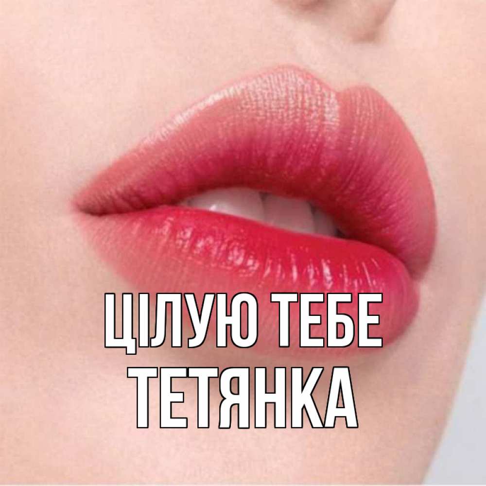 Открытка на каждый день з підписом, Тетянка Цілую тебе губы зубки и нежная кожа Прикольна листівка з побажанням онлайн скачати безкоштовно 