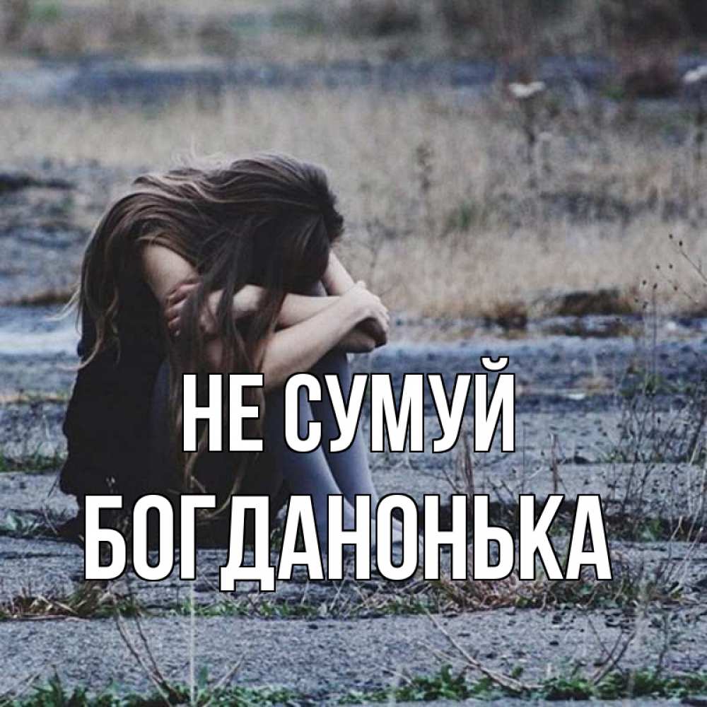 Открытка на каждый день з підписом, Богданонька Не сумуй длинные волосы и камни Прикольна листівка з побажанням онлайн скачати безкоштовно 