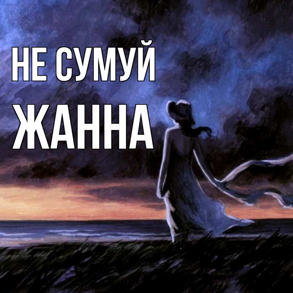 Открытка на каждый день з підписом, Жанна Не сумуй картина Прикольна листівка з побажанням онлайн скачати безкоштовно 