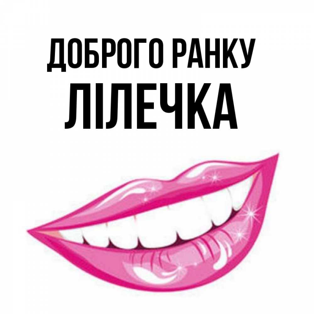Открытка на каждый день з підписом, Лілечка Доброго ранку розовые губы и белые зубы Прикольна листівка з побажанням онлайн скачати безкоштовно 