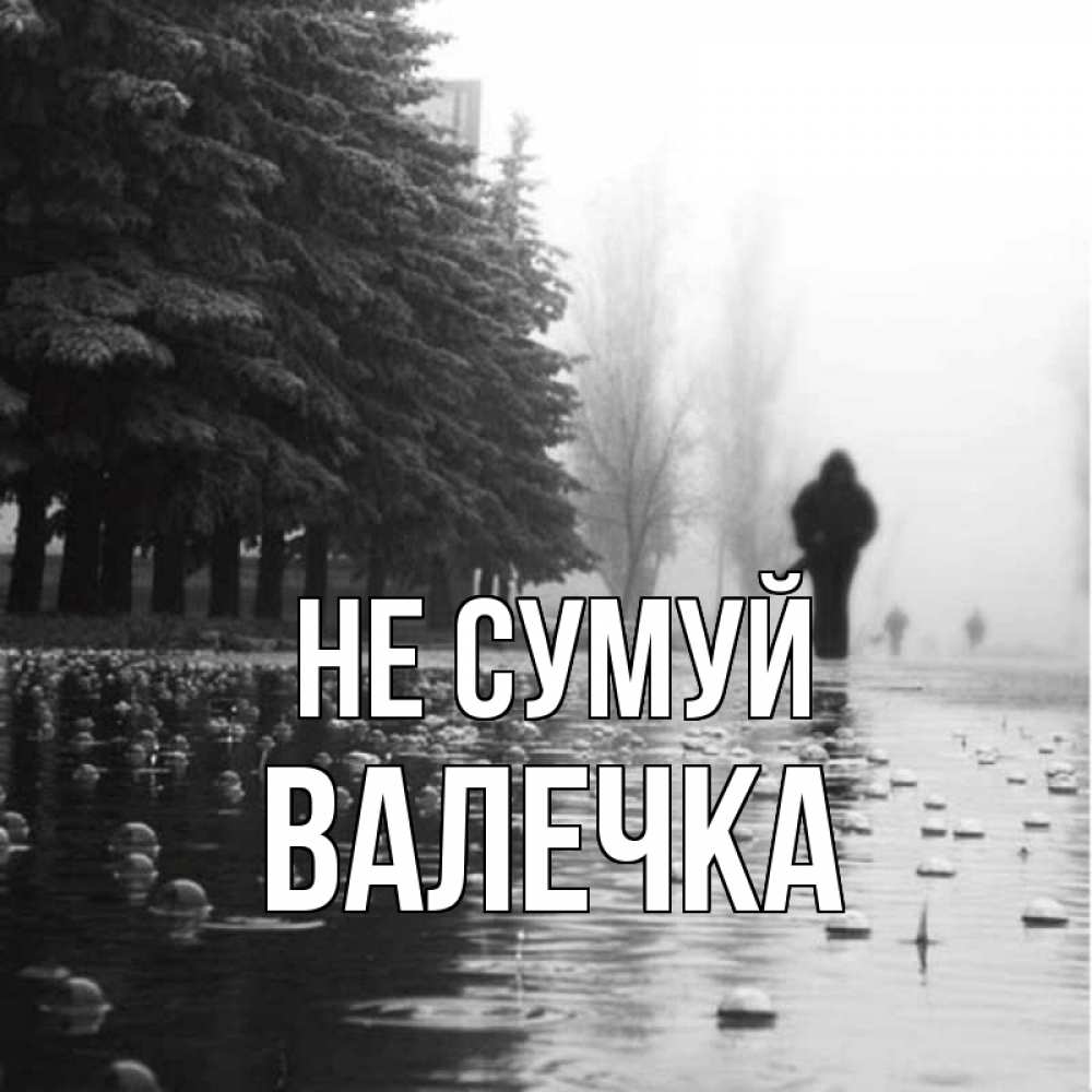Открытка на каждый день з підписом, Валечка Не сумуй улица под дождем Прикольна листівка з побажанням онлайн скачати безкоштовно 