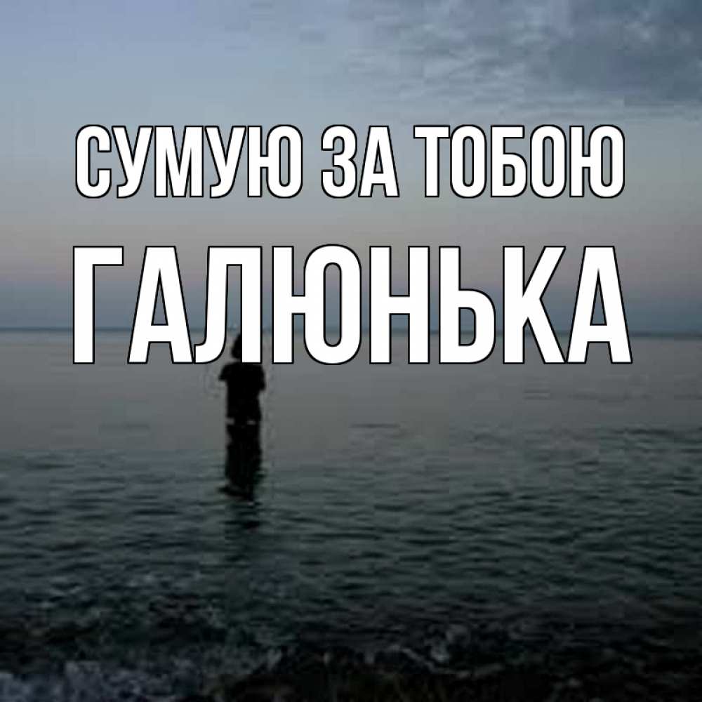 Открытка на каждый день з підписом, Галюнька Сумую за тобою скука Прикольна листівка з побажанням онлайн скачати безкоштовно 