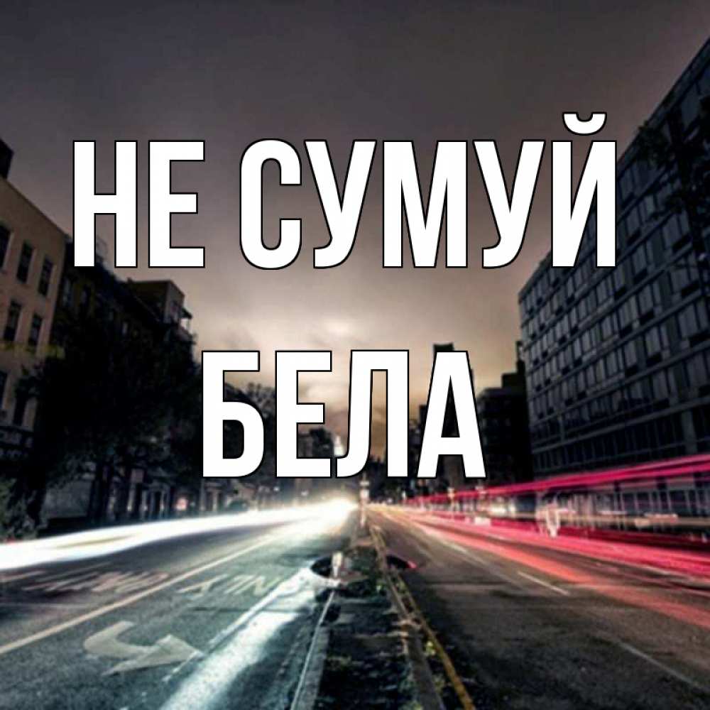 Открытка на каждый день з підписом, Бела Не сумуй съемка ночью Прикольна листівка з побажанням онлайн скачати безкоштовно 