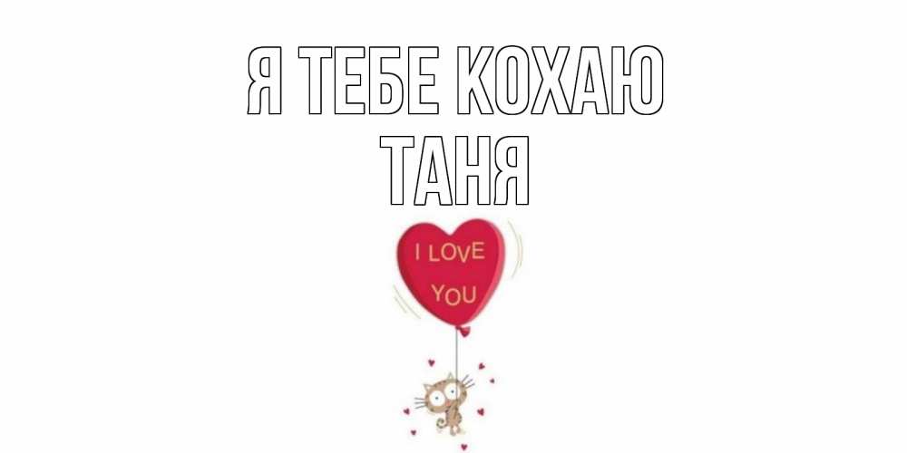 Открытка на каждый день з підписом, Таня Я тебе кохаю кот, сердце Прикольна листівка з побажанням онлайн скачати безкоштовно 