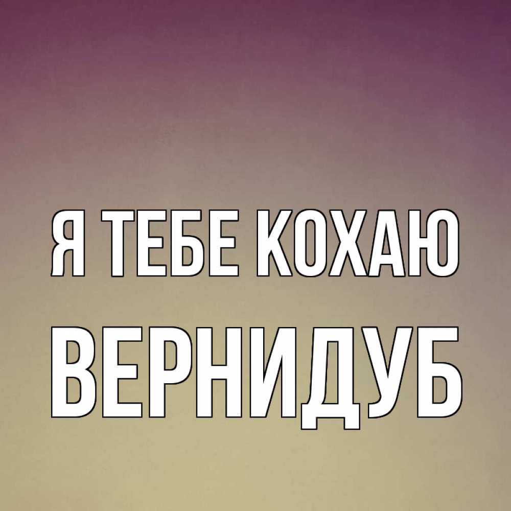 Открытка на каждый день з підписом, Вернидуб Я тебе кохаю для любимой Прикольна листівка з побажанням онлайн скачати безкоштовно 