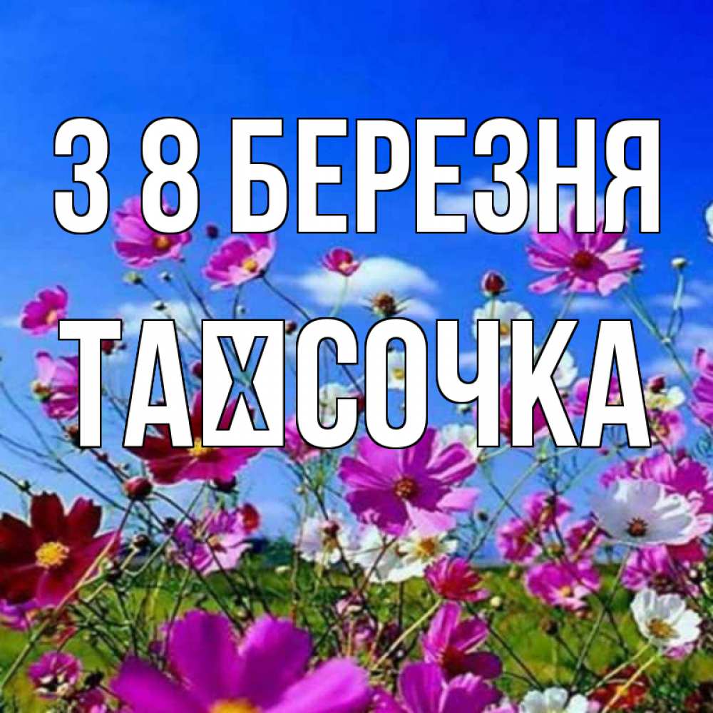 Открытка на каждый день з підписом, Таїсочка З 8 БЕРЕЗНЯ цветы Прикольна листівка з побажанням онлайн скачати безкоштовно 