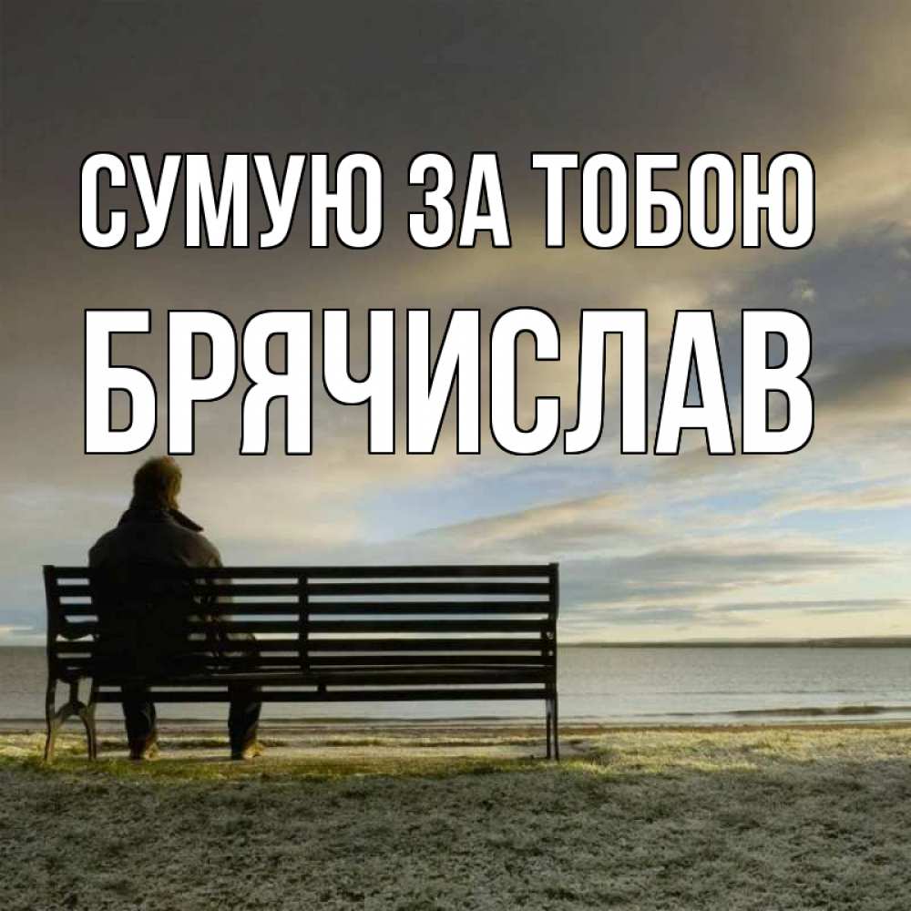 Открытка на каждый день з підписом, Брячислав Сумую за тобою лавочка Прикольна листівка з побажанням онлайн скачати безкоштовно 