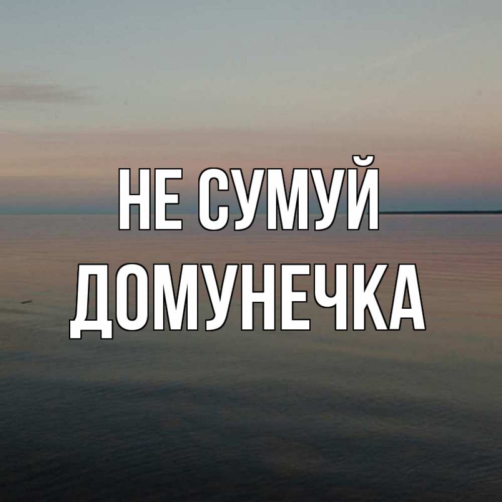 Открытка на каждый день з підписом, Домунечка Не сумуй водная гладь Прикольна листівка з побажанням онлайн скачати безкоштовно 