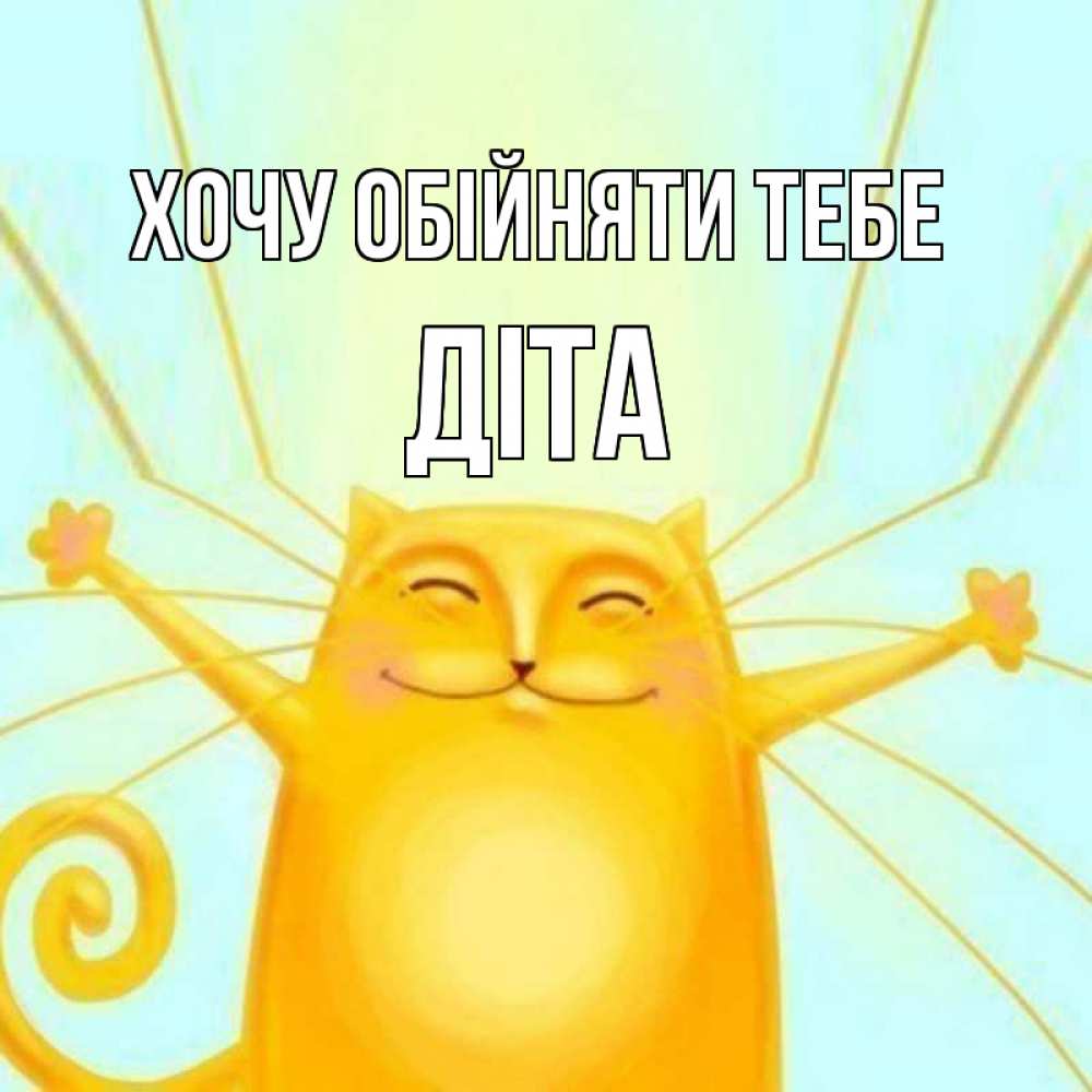 Открытка на каждый день з підписом, Діта Хочу обійняти тебе солнечный обнимашечный кот Прикольна листівка з побажанням онлайн скачати безкоштовно 