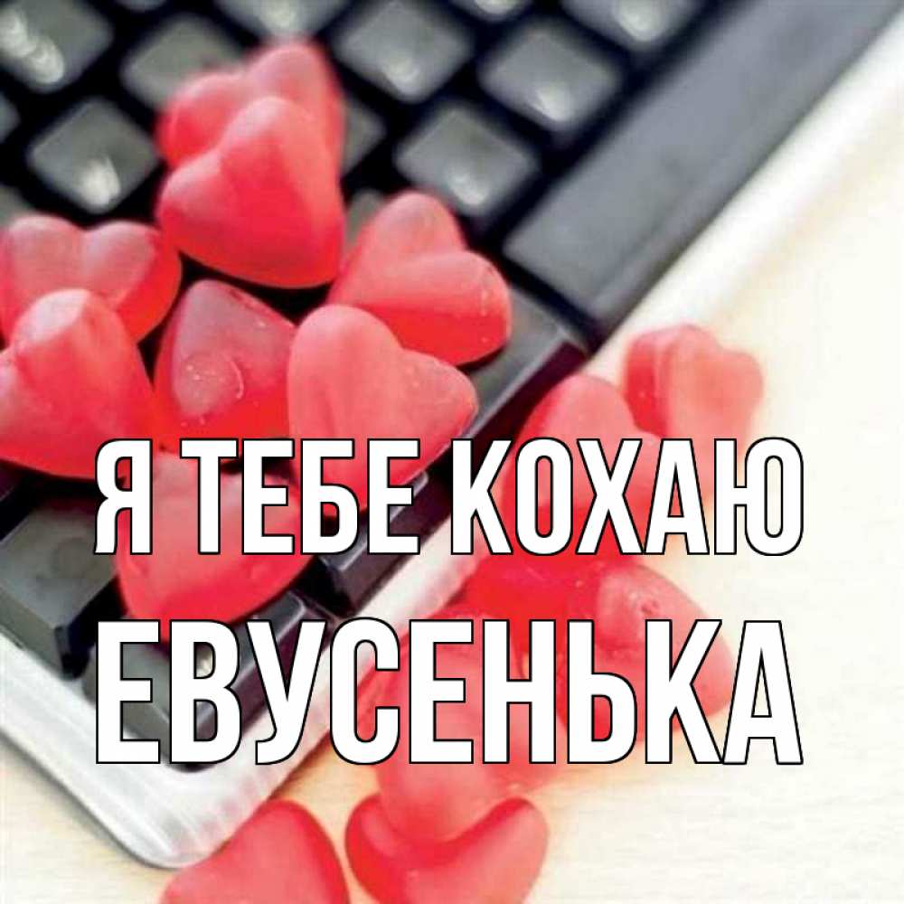 Открытка на каждый день з підписом, Евусенька Я тебе кохаю конфеты в виде сердец Прикольна листівка з побажанням онлайн скачати безкоштовно 