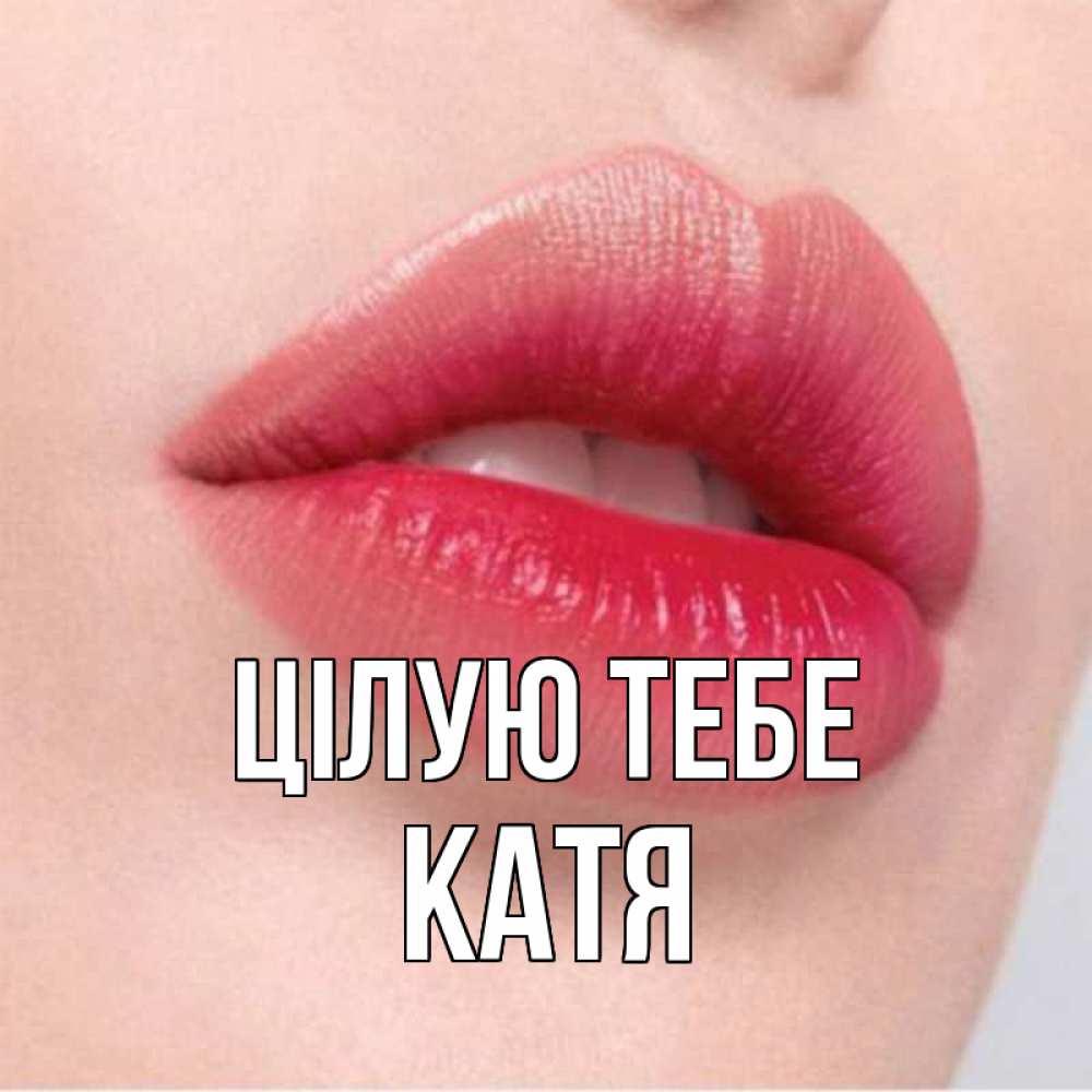 Открытка на каждый день з підписом, Катя Цілую тебе губы зубки и нежная кожа Прикольна листівка з побажанням онлайн скачати безкоштовно 