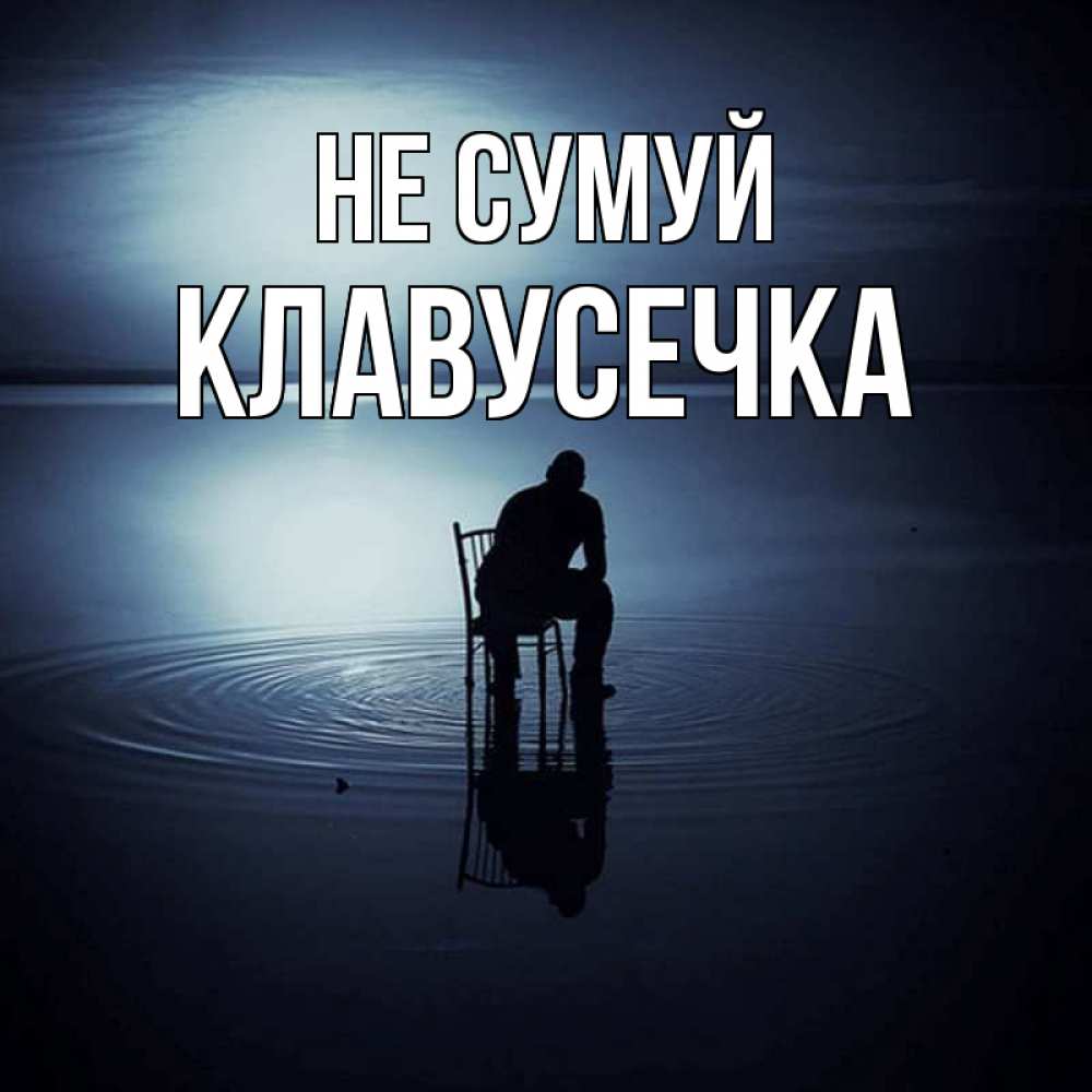 Открытка на каждый день з підписом, Клавусечка Не сумуй разводы на воде Прикольна листівка з побажанням онлайн скачати безкоштовно 