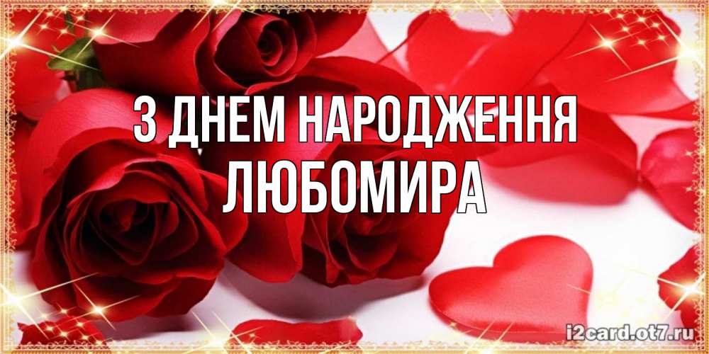 Открытка на каждый день з підписом, Любомира З Днем народження красные розы и красные сердечки Прикольна листівка з побажанням онлайн скачати безкоштовно 