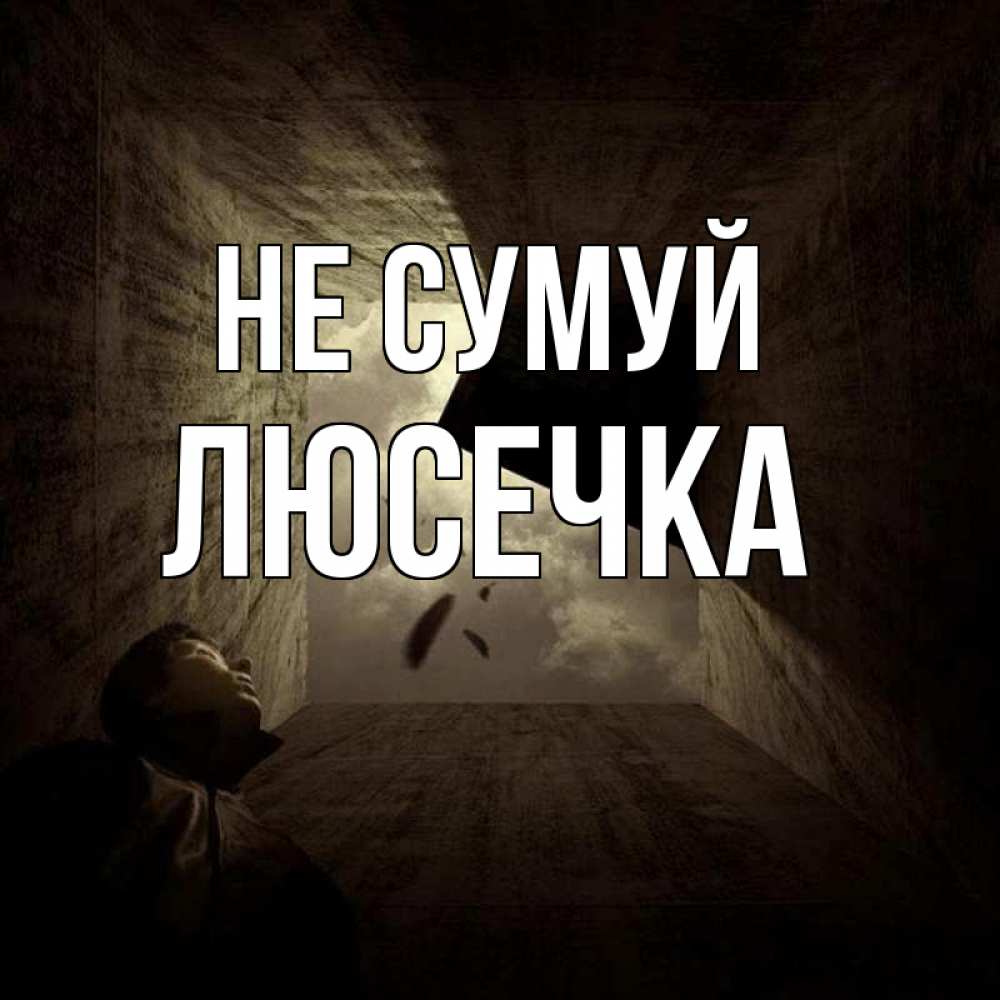 Открытка на каждый день з підписом, Люсечка Не сумуй жуть Прикольна листівка з побажанням онлайн скачати безкоштовно 