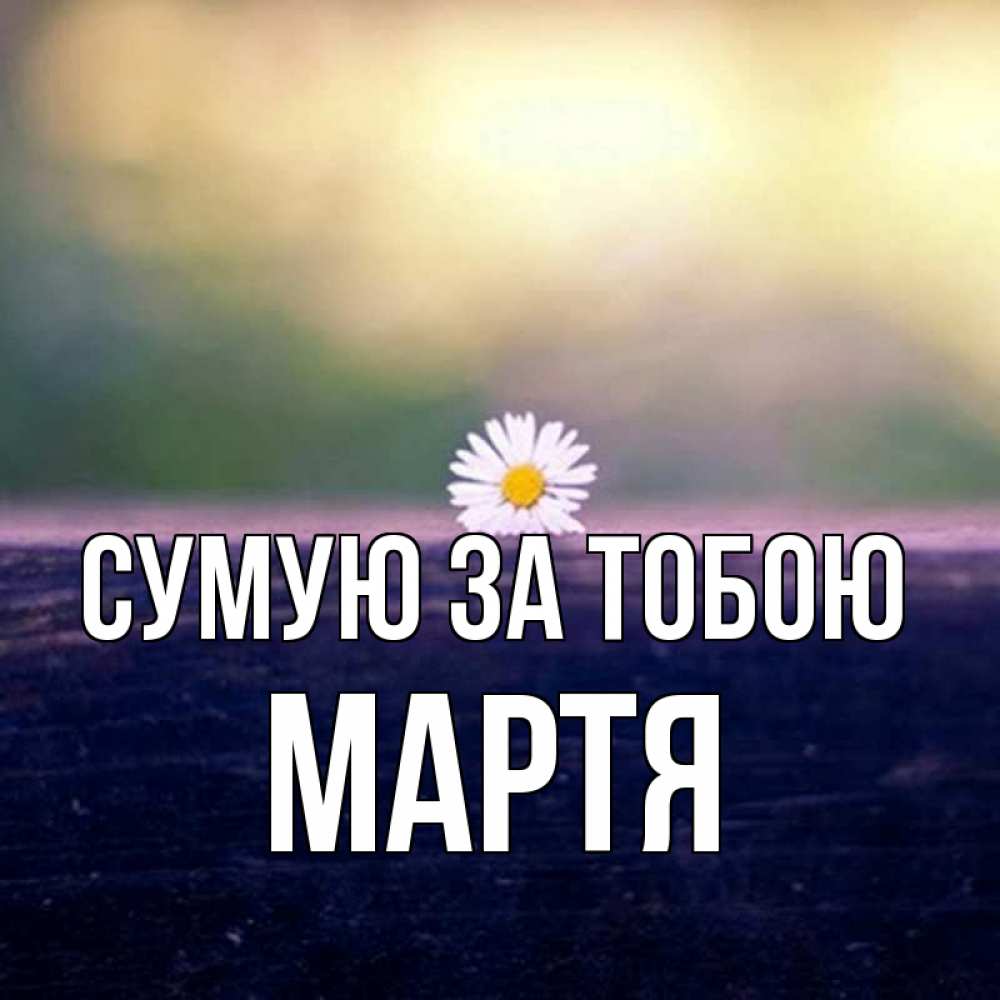 Открытка на каждый день з підписом, Мартя Сумую за тобою приходи в гости Прикольна листівка з побажанням онлайн скачати безкоштовно 