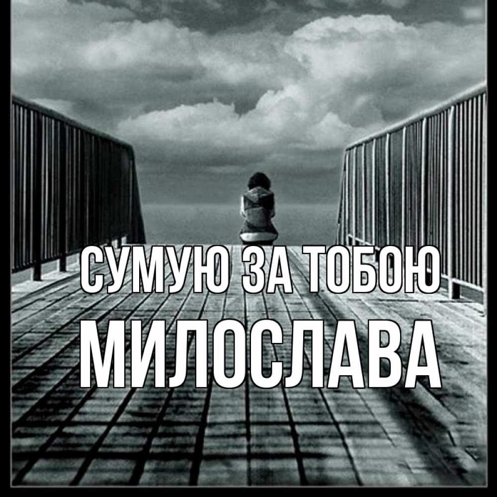 Открытка на каждый день з підписом, Милослава Сумую за тобою грусть 2 Прикольна листівка з побажанням онлайн скачати безкоштовно 