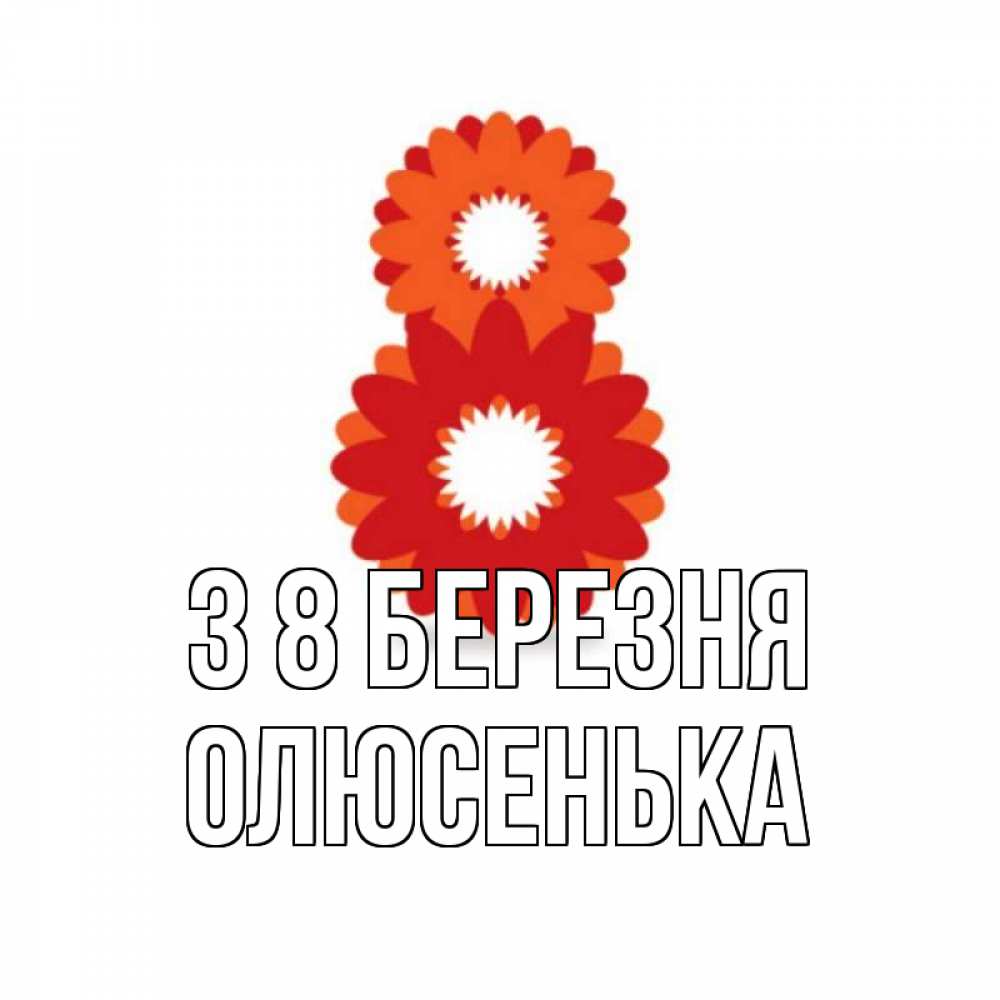 Открытка на каждый день з підписом, Олюсенька З 8 БЕРЕЗНЯ восьмерка из лепестков Прикольна листівка з побажанням онлайн скачати безкоштовно 